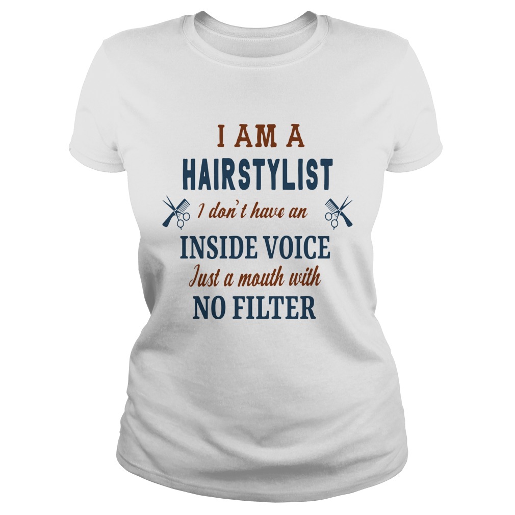I Am A Hairstylist I Dont Have An Inside Voice Just A Mouth With No Filter Classic Ladies