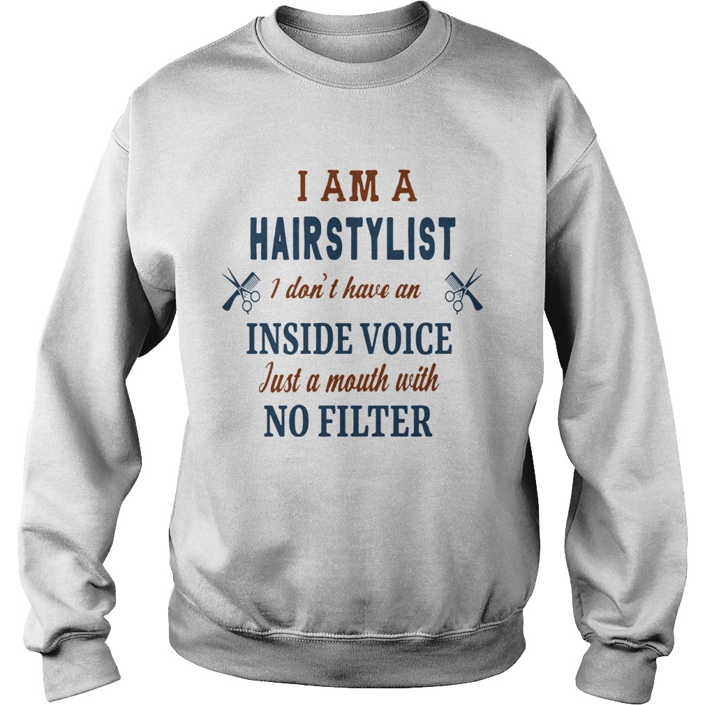 I Am A Hairstylist I Dont Have An Inside Voice Just A Mouth With No Filter Sweatshirt
