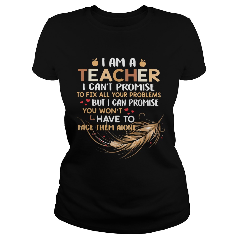 I Am A Teacher I Cant Proise To Fix All Your Problems Feathers Classic Ladies