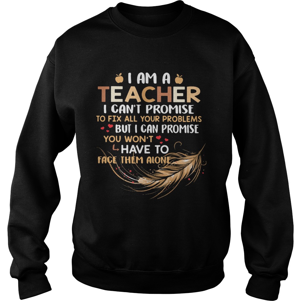 I Am A Teacher I Cant Proise To Fix All Your Problems Feathers Sweatshirt