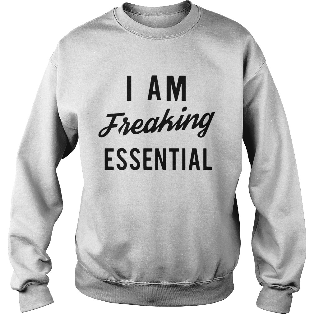 I Am Freaking Essen Tial Sweatshirt