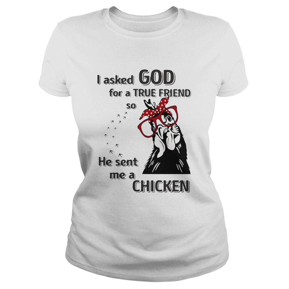 I Asked God For A True Friend So He Sent Me A Chicken Classic Ladies