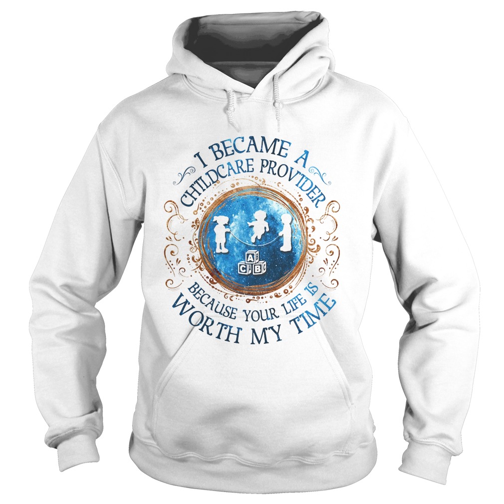 I Became A Childcare Provider Because Your Life Is Worth My Time Hoodie