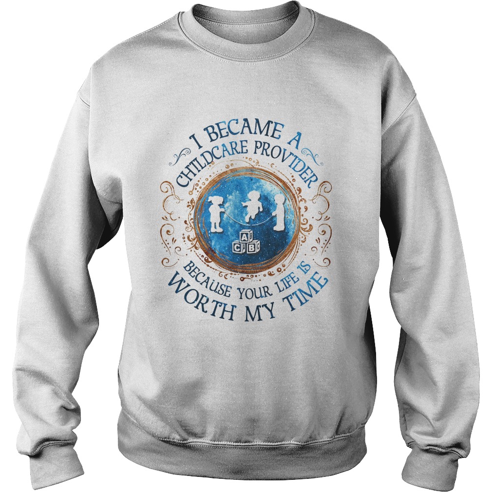 I Became A Childcare Provider Because Your Life Is Worth My Time Sweatshirt