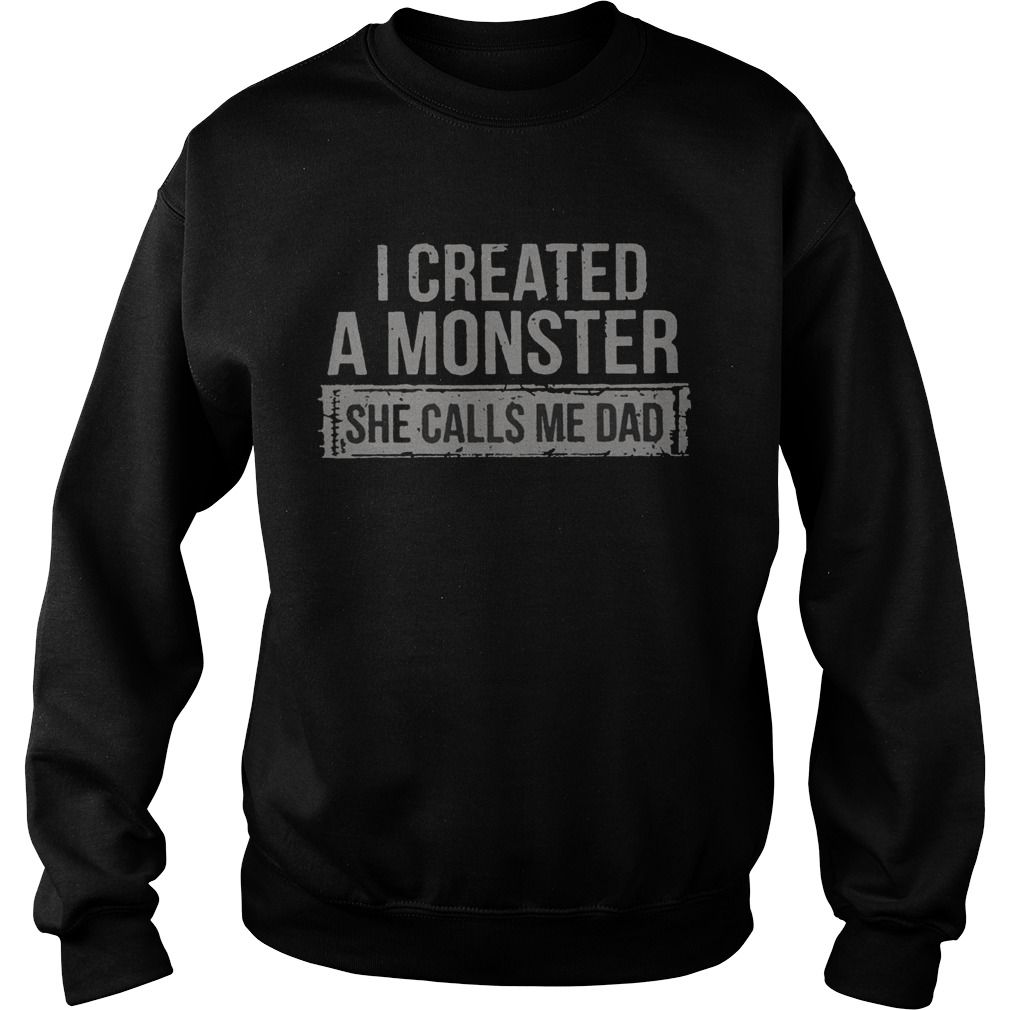 I Created A Monster She Calls Me Dad  Sweatshirt