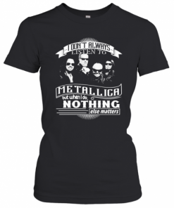 I Don'T Always Listen To Metallica But When I Do Nothing Else Matter T-Shirt Classic Women's T-shirt