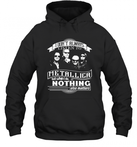 I Don'T Always Listen To Metallica But When I Do Nothing Else Matter T-Shirt Unisex Hoodie