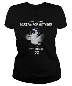 I Dont Always Scream For Nothing Just Kidding I Do  Classic Ladies