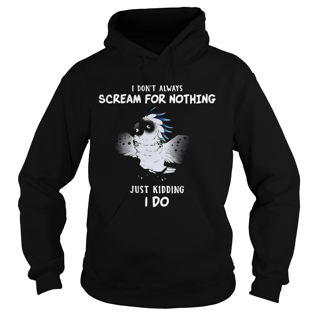 I Dont Always Scream For Nothing Just Kidding I Do  Hoodie