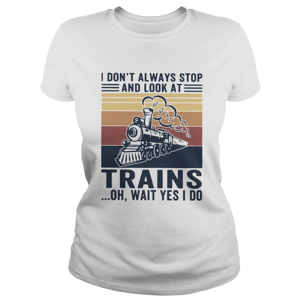 I Dont Always Stop And Look At Trains Oh Wait Yes I Do Vintage Classic Ladies