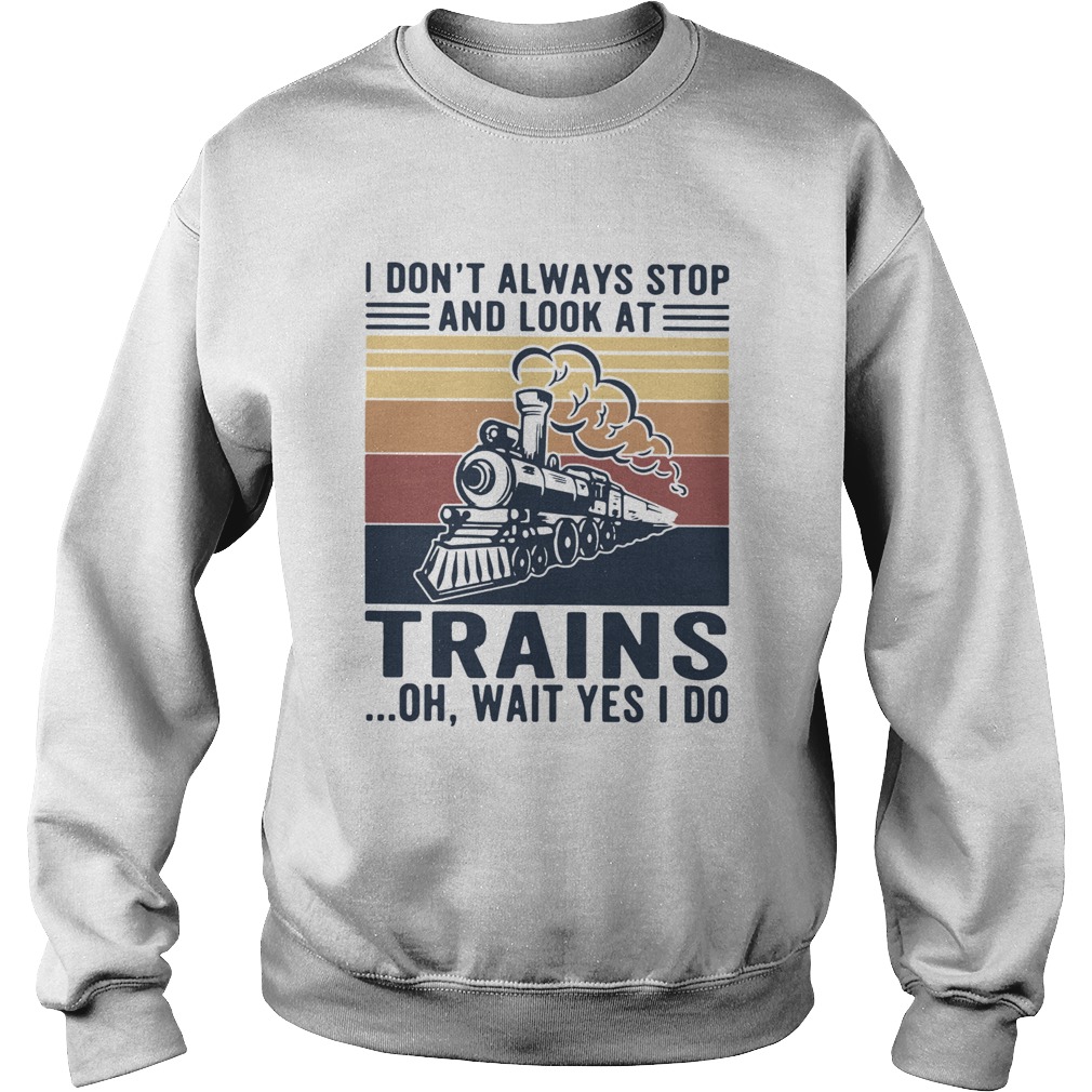 I Dont Always Stop And Look At Trains Oh Wait Yes I Do Vintage Sweatshirt