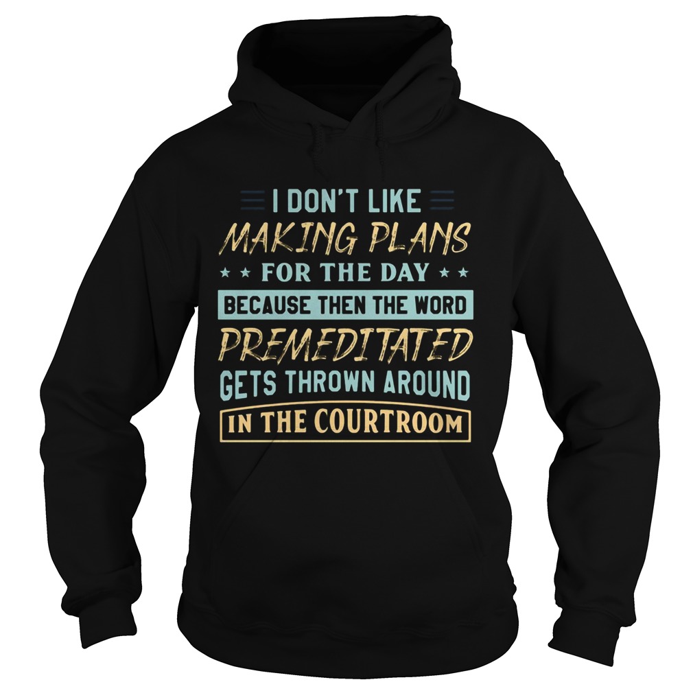 I Dont Like Making Plans For The Day Because Then The Word Premeditated Gets Thrown Around In The Hoodie
