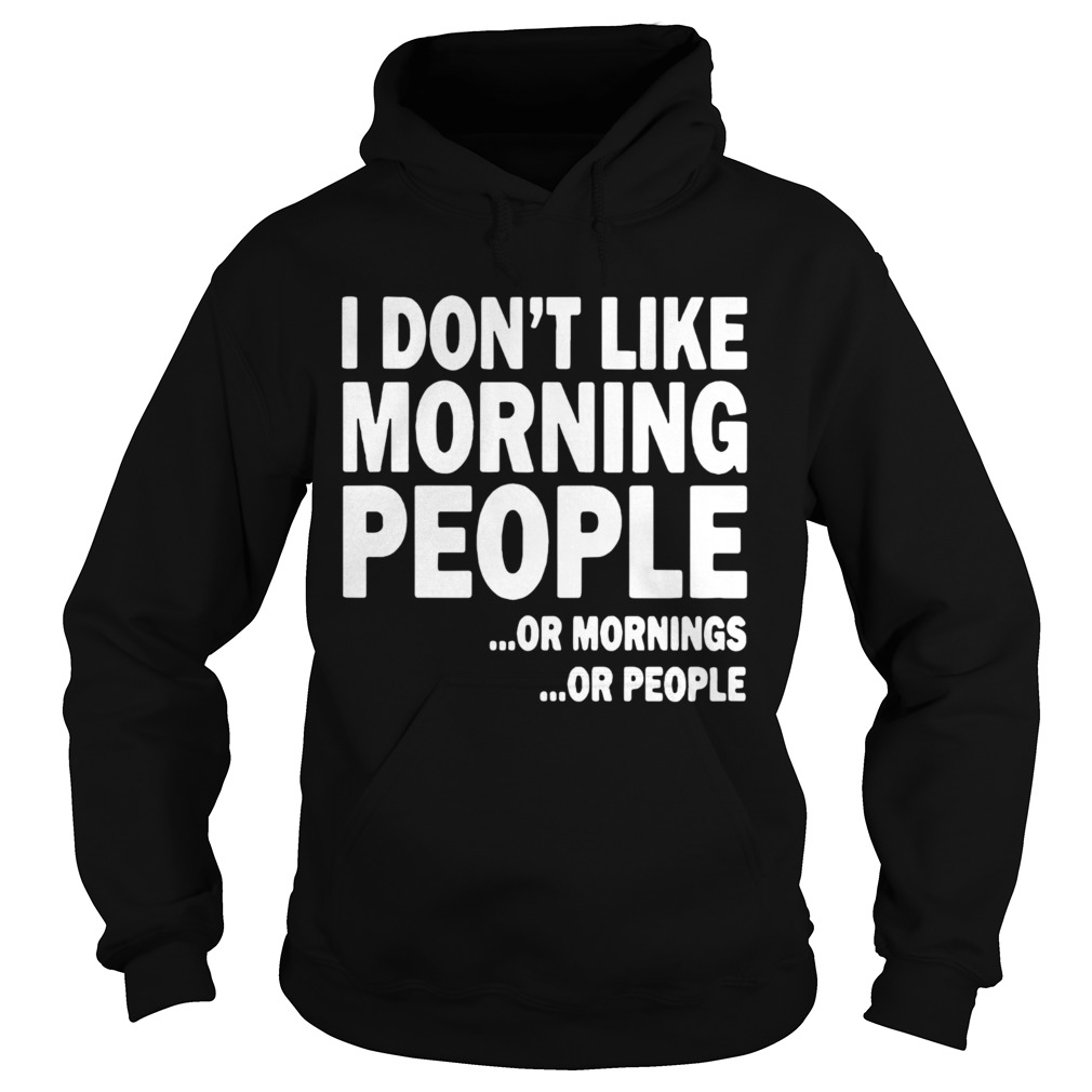 I Dont Like Morning People Or Mornings Or People  Hoodie