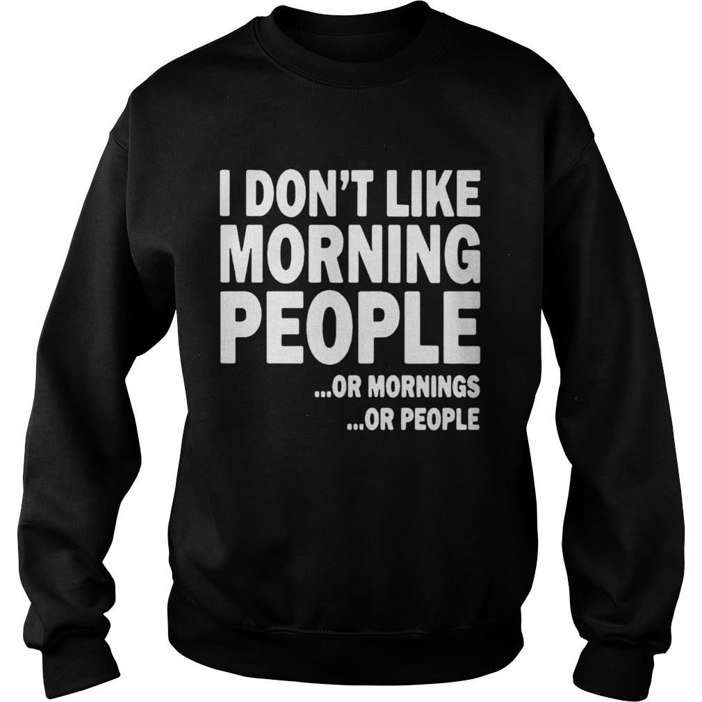 I Dont Like Morning People Or Mornings Or People  Sweatshirt