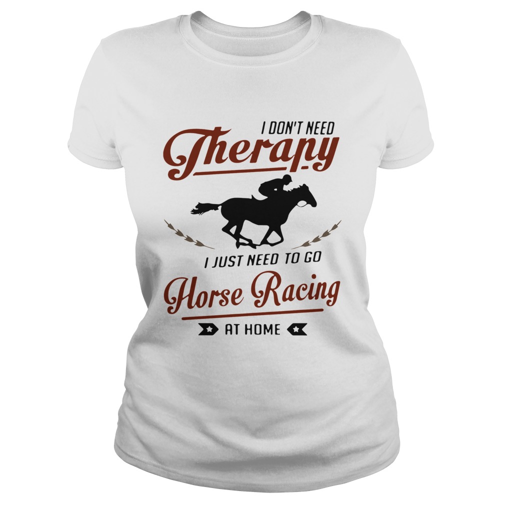 I Dont Need Therapy I Just Need To Go Horse Racing At Home  Classic Ladies