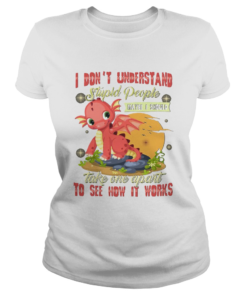 I Dont Understand Stupid People Take One Apart To See How It Works Fire Dragon  Classic Ladies