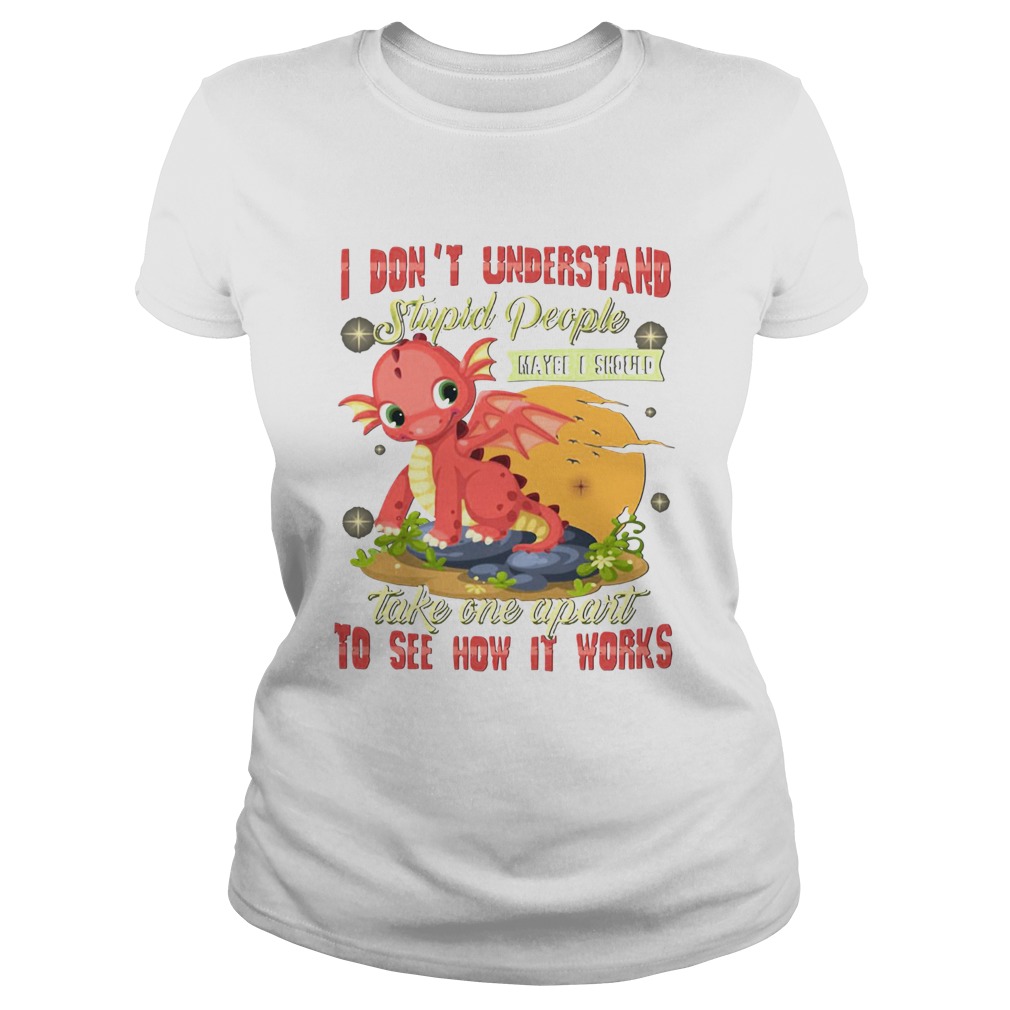 I Dont Understand Stupid People Take One Apart To See How It Works Fire Dragon Classic Ladies