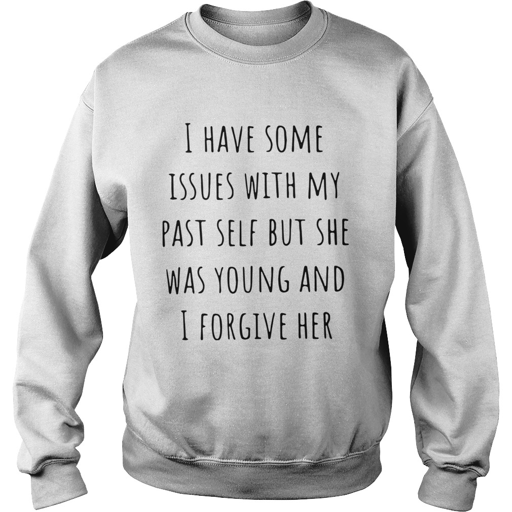 I Have Some Issues With My Past Self But She Was Young And I Forgive Her Sweatshirt