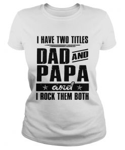 I Have Two Titles Dad And Papa And I Rock Them Both  Classic Ladies