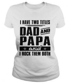 I Have Two Titles Dad And Papa And I Rock Them Both  Classic Ladies