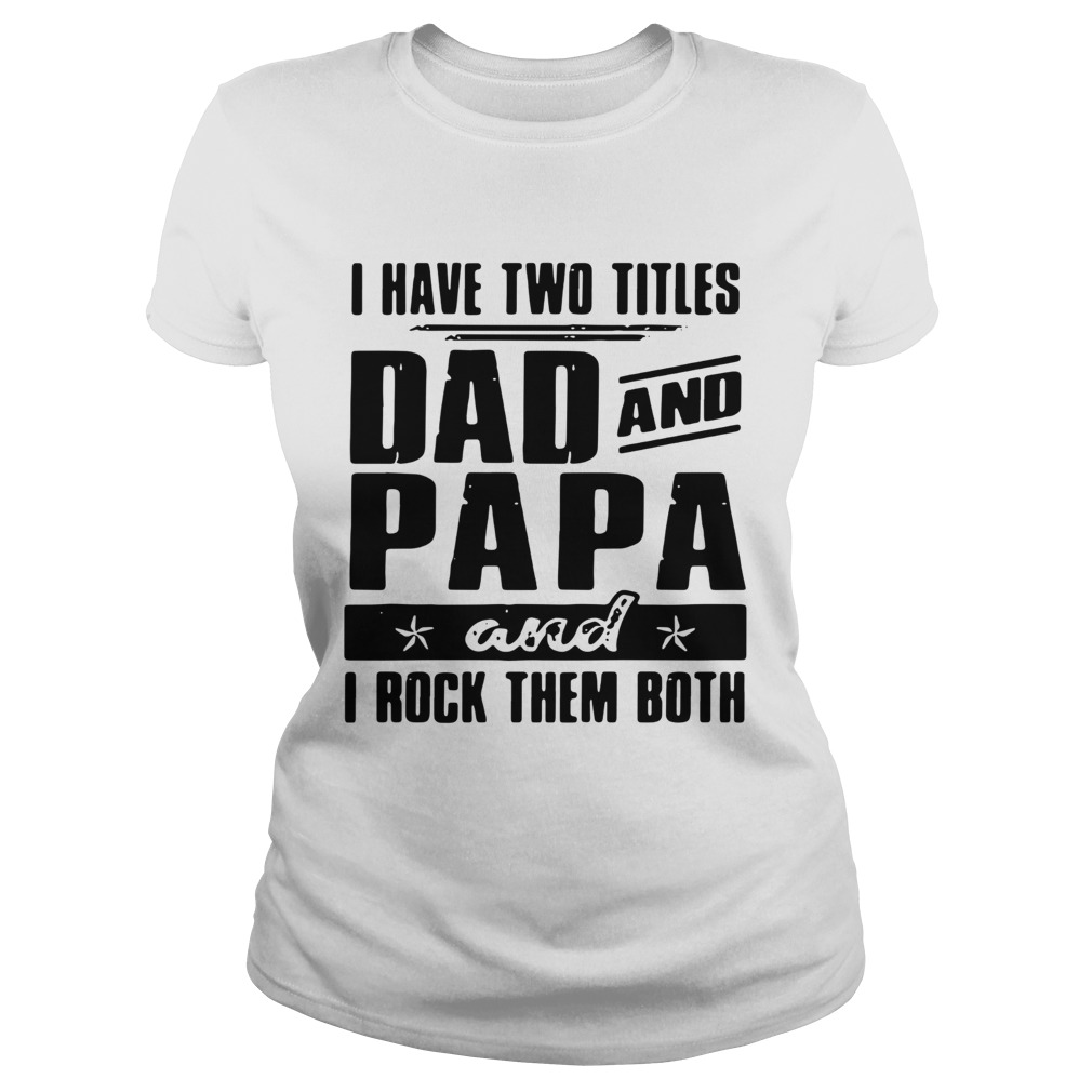 I Have Two Titles Dad And Papa And I Rock Them Both Classic Ladies