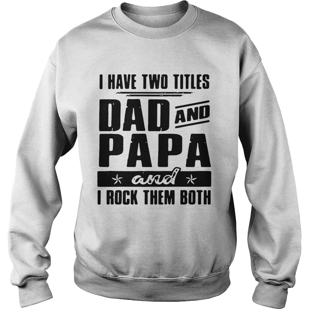 I Have Two Titles Dad And Papa And I Rock Them Both Sweatshirt