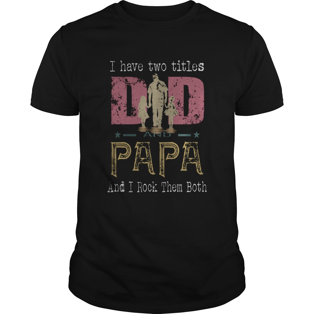 I Have Two Titles Dad And Papa And I Rock Them Both shirt