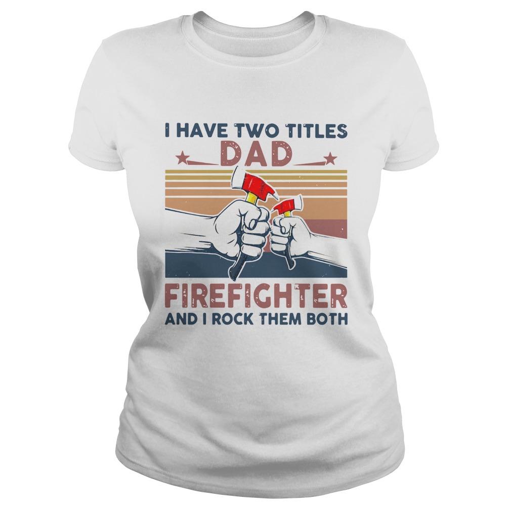 I Have Two Titles Dad Firefighter And I Rock Them Both Classic Ladies