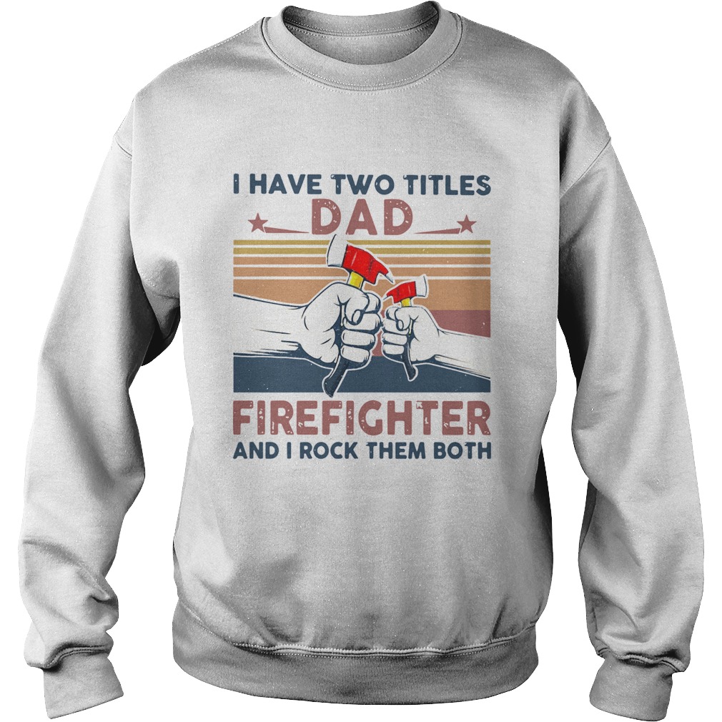 I Have Two Titles Dad Firefighter And I Rock Them Both Sweatshirt