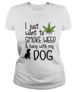 I Just Want To Smoke Weed And Hang With My Dog  Classic Ladies