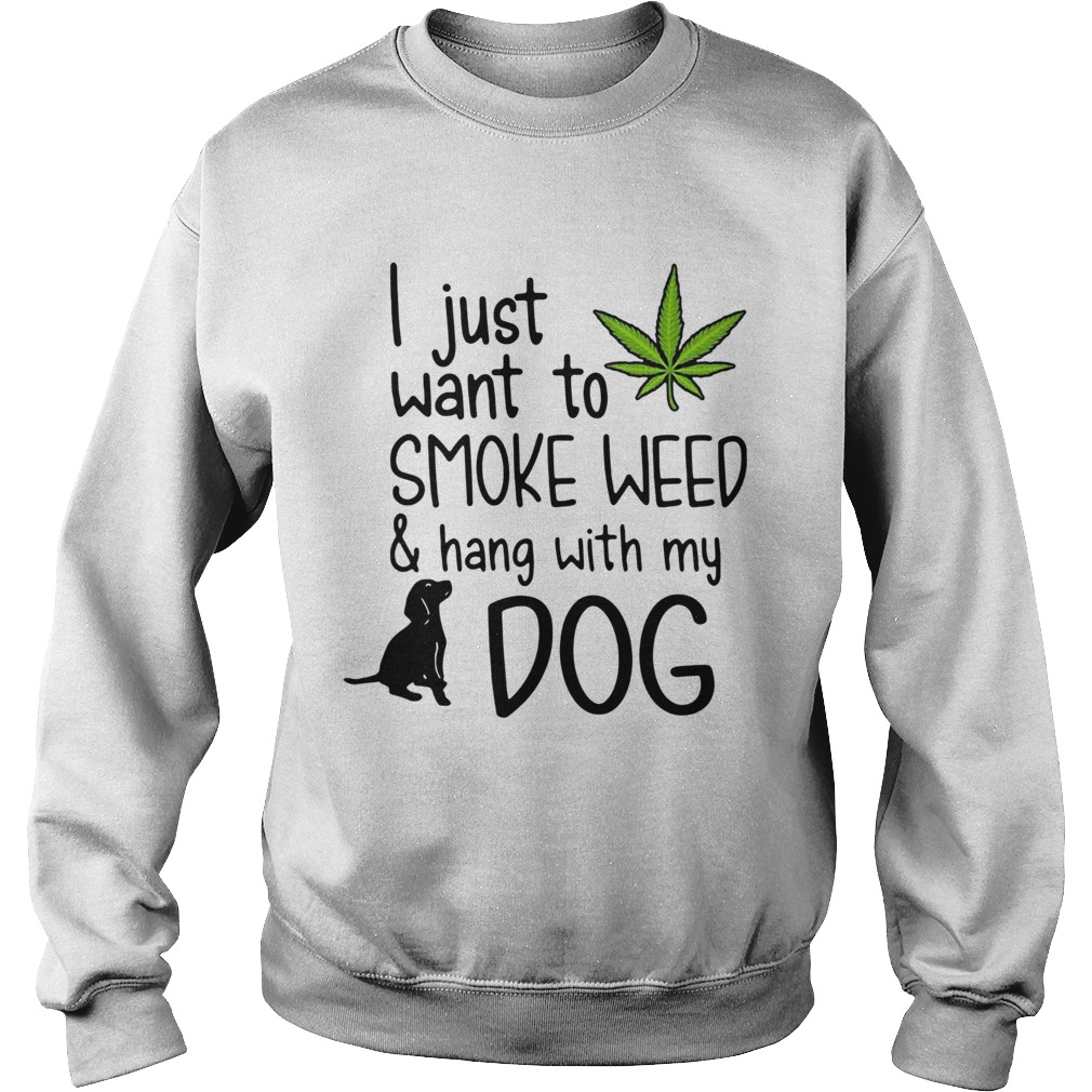 I Just Want To Smoke Weed And Hang With My Dog Sweatshirt