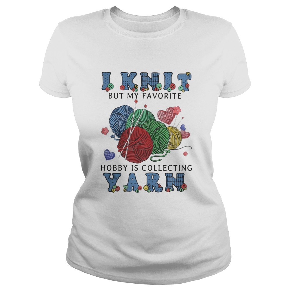 I Knit But My Favorite Hobby Is Collecting Yarn  Classic Ladies
