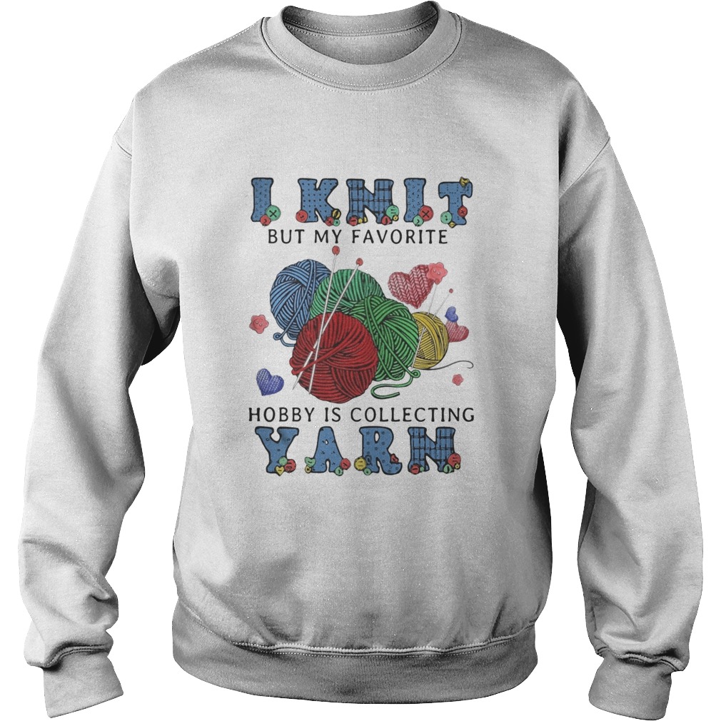 I Knit But My Favorite Hobby Is Collecting Yarn  Sweatshirt