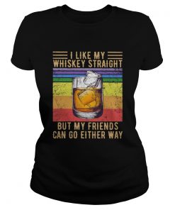 I Like My Whiskey Straight But My Friends Can Go Either Way Vintage  Classic Ladies