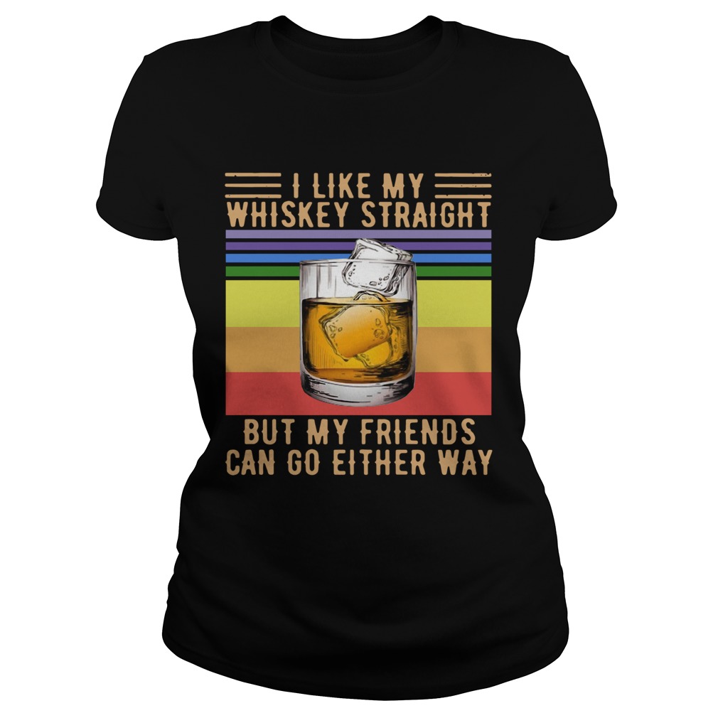 I Like My Whiskey Straight But My Friends Can Go Either Way Vintage  Classic Ladies
