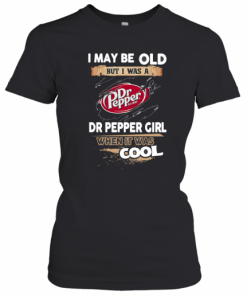 I May Be Old But I Was A Dr Pepper Girl When It Was Cool T-Shirt Classic Women's T-shirt
