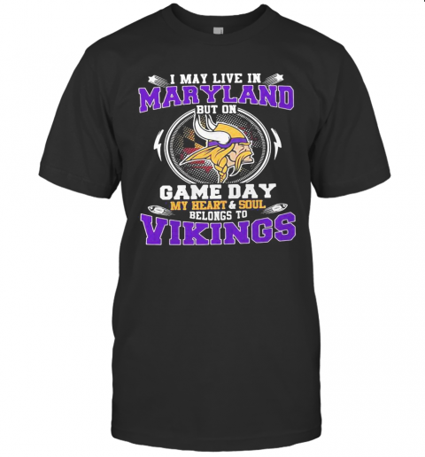 I May Live In Maryland But On Game Day My Heart And Soul Belongs To Minnesota Vikings T-Shirt