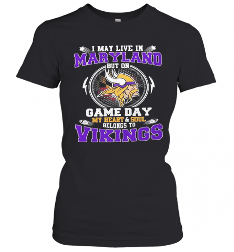 I May Live In Maryland But On Game Day My Heart And Soul Belongs To Minnesota Vikings T-Shirt Classic Women's T-shirt