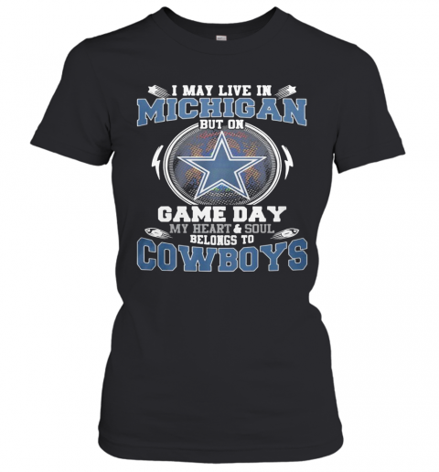I May Live In Michigan But On Game Day My Heart And Soul Belongs To Dallas Cowboys T-Shirt Classic Women's T-shirt