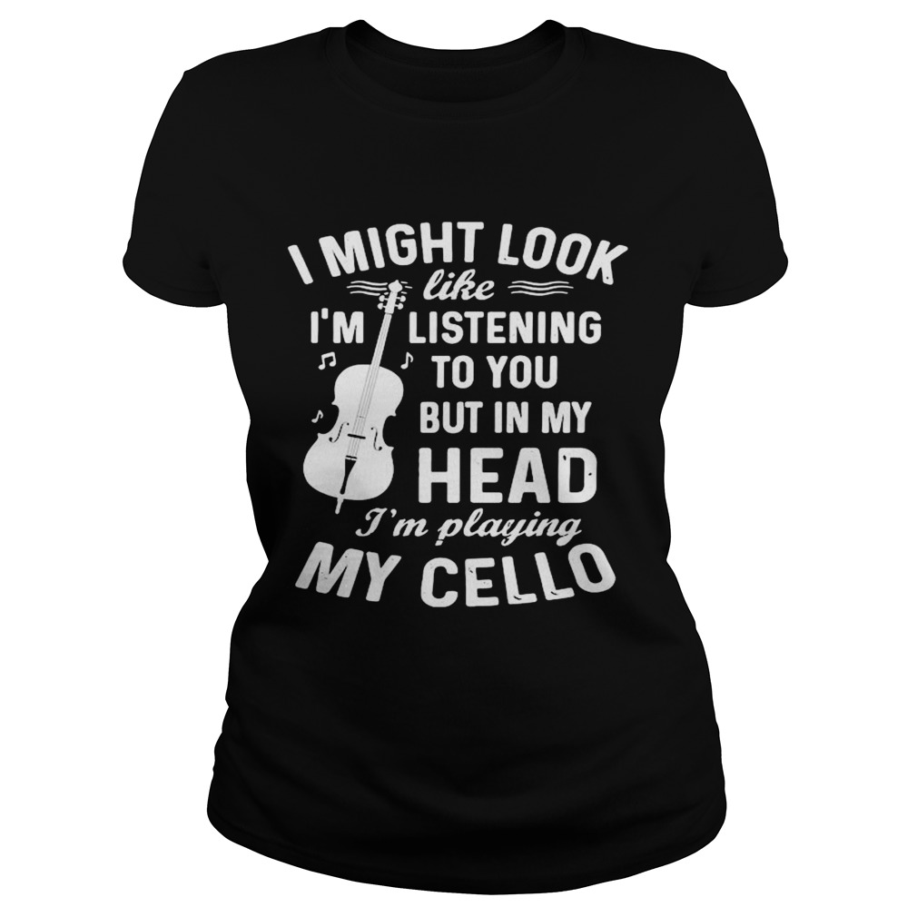 I Might Look Im Like Listening To You But In My Head Im Playing My Cello Classic Ladies