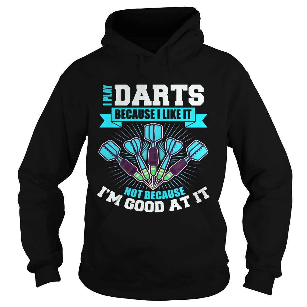 I Play Darts Because I Like It Not Because Im Good At It Hoodie