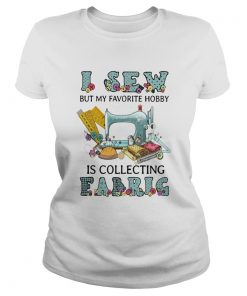 I Sew But My Favorite Hobby Is Collecting Fabrig  Classic Ladies