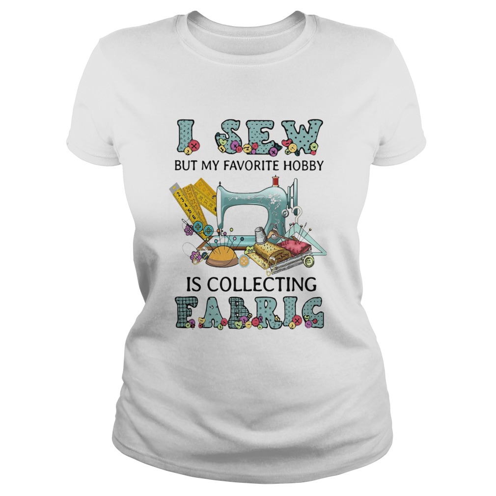 I Sew But My Favorite Hobby Is Collecting Fabrig  Classic Ladies