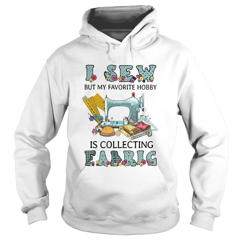 I Sew But My Favorite Hobby Is Collecting Fabrig  Hoodie