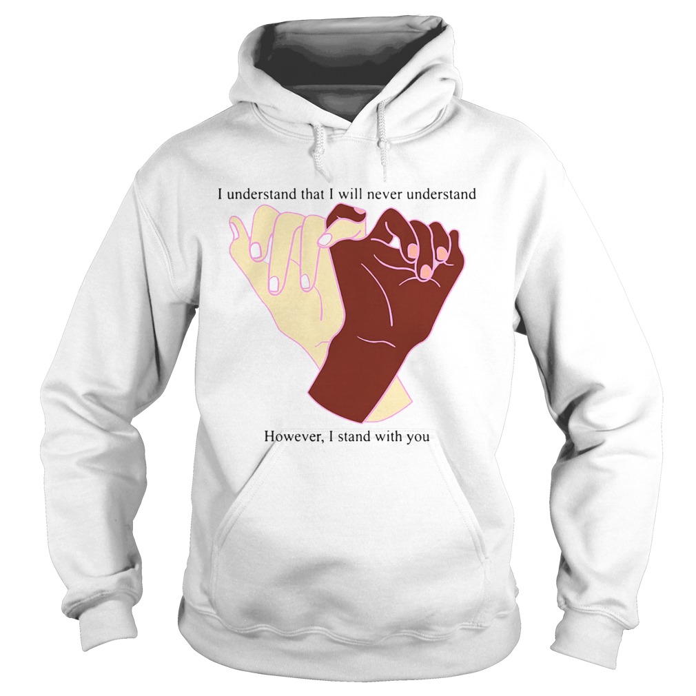 I Understand That I Will Never Understand However I Stand With You  Hoodie