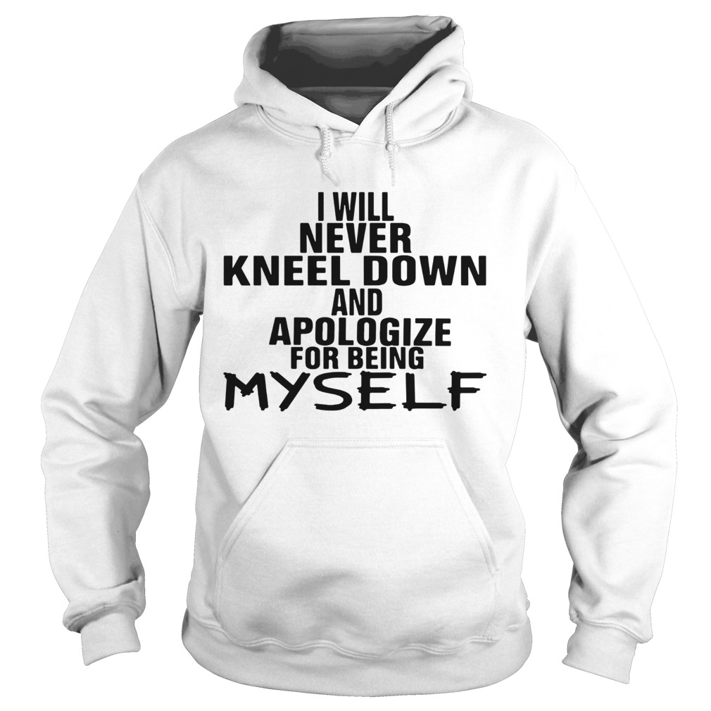 I Will Never Kneel Down And Apologize For Being Myself Hoodie