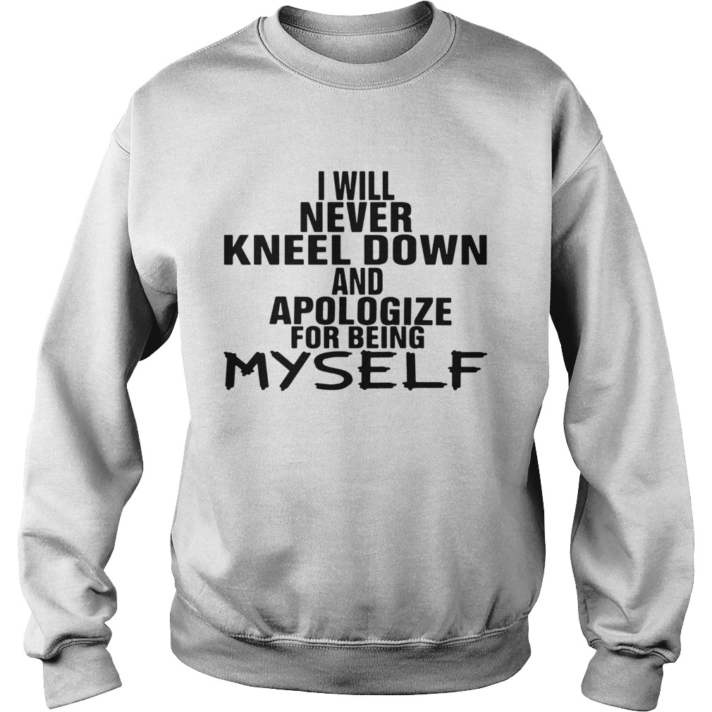 I Will Never Kneel Down And Apologize For Being Myself Sweatshirt