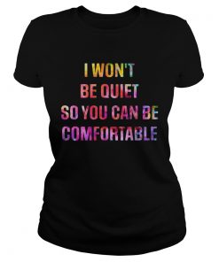I Wont Be Quiet So You Can Be Comfortable  Classic Ladies