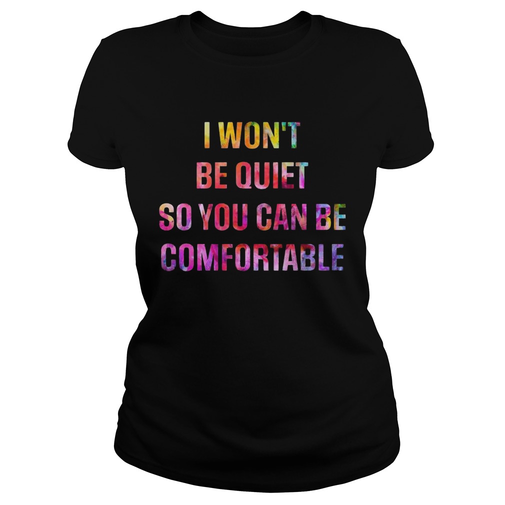 I Wont Be Quiet So You Can Be Comfortable Classic Ladies