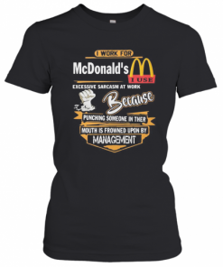 I Work For Mcdonald'S I Use Excessive Sarcasm At Work Because Punching Someone In Their Mouth Is Frowned Upon By Management T-Shirt Classic Women's T-shirt
